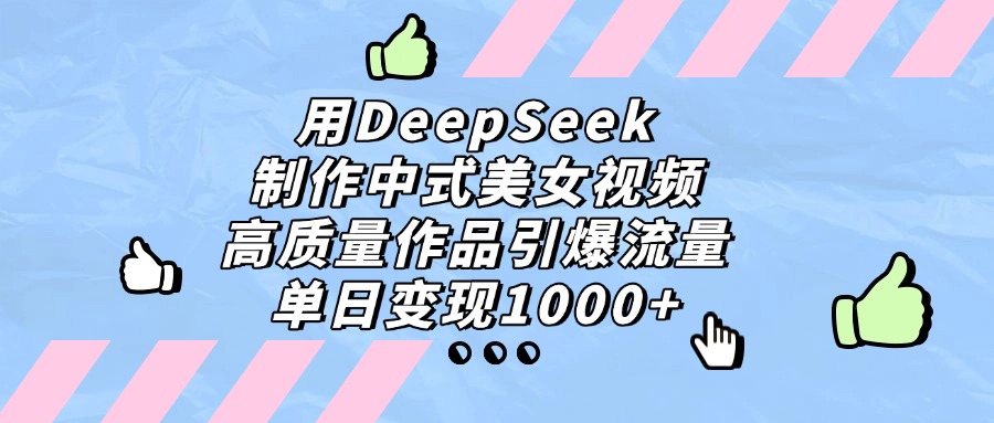 用DeepSeek制作中式美女视频，高质量作品引爆流量，单日变现1000+-知库云创