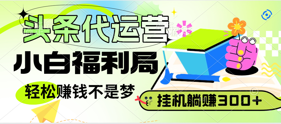 头条号托管躺赚项目，小白福利局，每天十分钟，收益几百块-知库云创