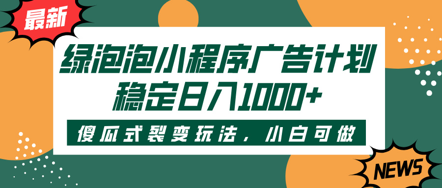 绿泡泡小程序广告计划，傻瓜式裂变玩法，稳定日入1000+-知库云创
