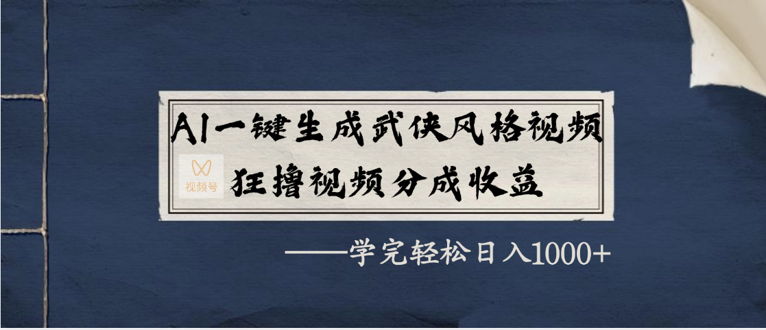 AI一键生成武侠风格视频，狂撸视频号分成收益，学完轻松日入1000+-知库云创