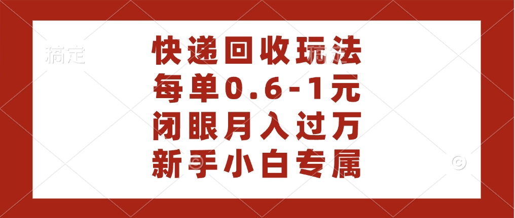 快递回收自助玩法，每单收益0.6到1元，闭眼也能月入一万，适合新手小白-知库云创