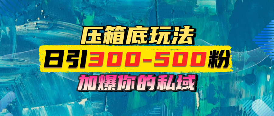 一天引流300-500粉，加爆你的私域，且都是实时变现，轻松日入1000+-知库云创