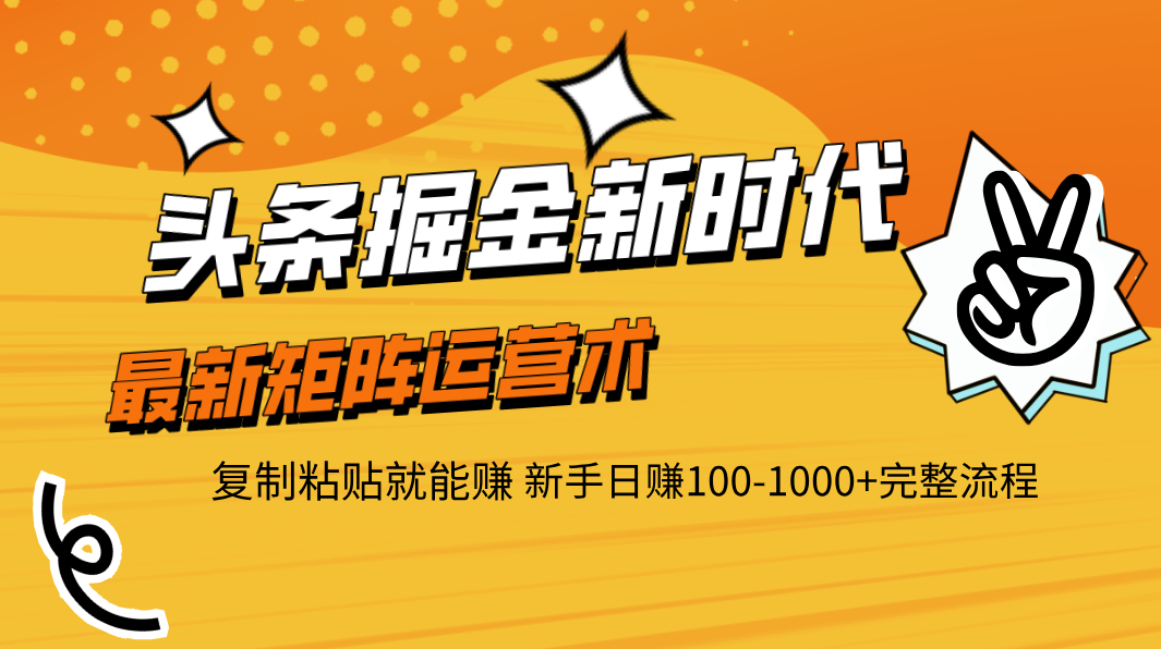 头条掘金新时代 最新矩阵运营术 复制粘贴就能赚 新手日赚100-1000+完整流程-知库云创