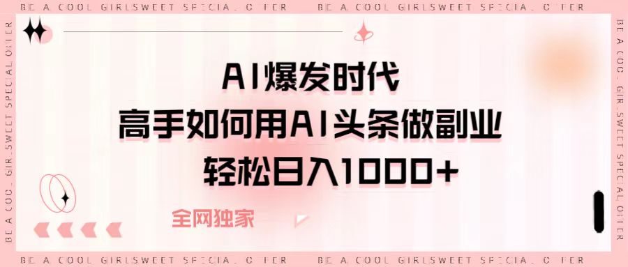 AI爆发时代，高手如何用AI头条做副业，轻松日入1000+-知库云创