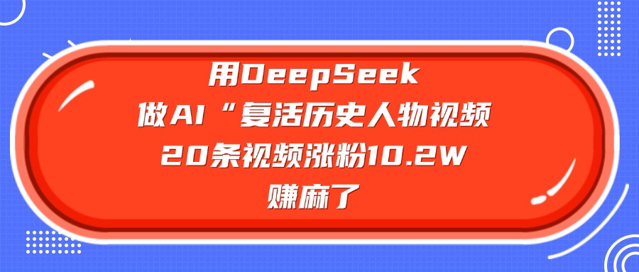 用DeepSeek做AI“复活历史人物”视频，20条视频涨粉10.2W，赚麻了-知库云创
