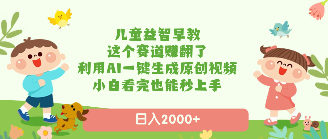 儿童益智早教，这个赛道赚翻了，利用AI一键生成原创视频，日入2000+，小白看完也能秒上手-知库云创