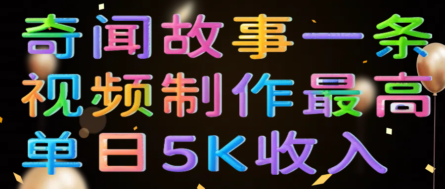 奇闻故事一条视频制作最高单日5K收入-知库云创