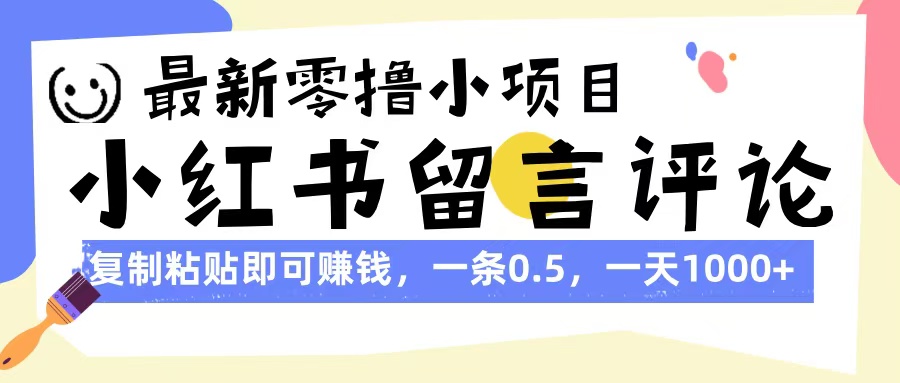 最新零撸小项目，小红书留言评论，复制粘贴即可赚钱，一条0.5，一天1000+-知库云创